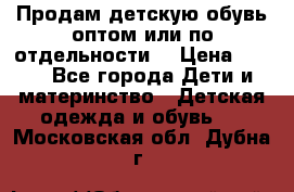 Продам детскую обувь оптом или по отдельности  › Цена ­ 800 - Все города Дети и материнство » Детская одежда и обувь   . Московская обл.,Дубна г.